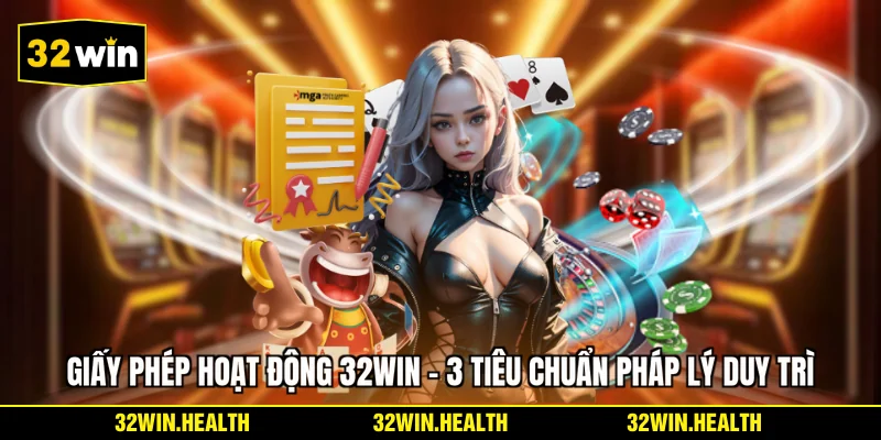Giấy Phép Hoạt Động 32WIN - 3 Tiêu Chuẩn Pháp Lý Duy Trì