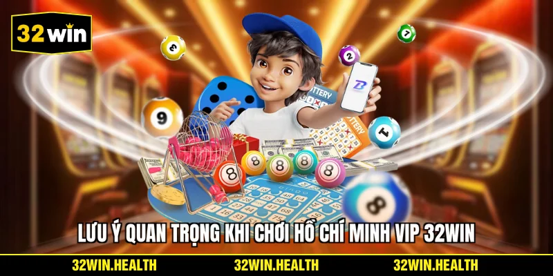 Lưu ý quan trọng khi chơi Hồ Chí Minh Vip 32WIN