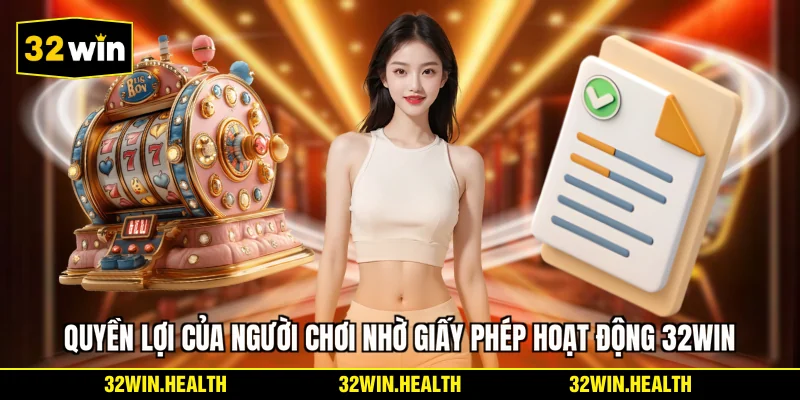 Quyền lợi của người chơi nhờ giấy phép hoạt động 32WIN