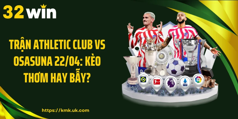 Trận Athletic Club Vs Osasuna 22/04: Kèo Thơm Hay Bẫy?