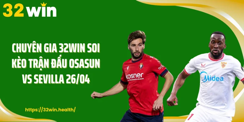 Chuyên gia 32WIN soi kèo trận đấu Osasun vs Sevilla 26/04