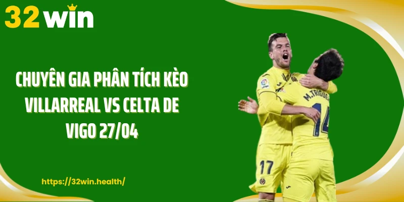 Chuyên gia phân tích kèo Villarreal vs Celta de Vigo 27/04
