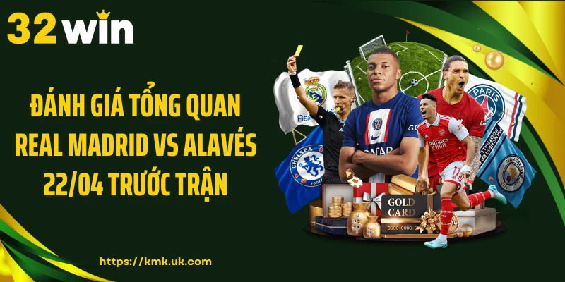 Đánh giá tổng quan Real Madrid vs Alavés 22/04 trước trận