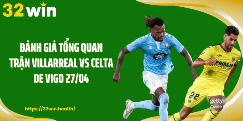 Đánh giá tổng quan trận Villarreal vs Celta de Vigo 27/04