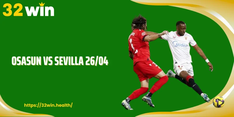Osasun Vs Sevilla 26/04: Thế Trận Va Chạm Dễ Bùng Nổ